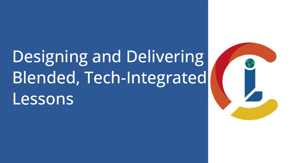 Designing and Delivering Blended, Tech-Integrated Lessons